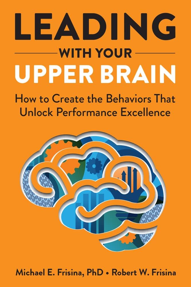 Leading With Your Upper Brain: How to Create the Behaviors<br />
That Unlock Performance Excellence